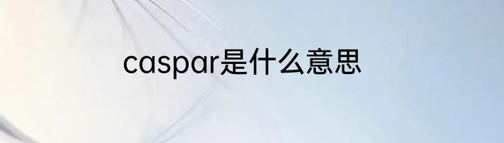 caspar是什么意思