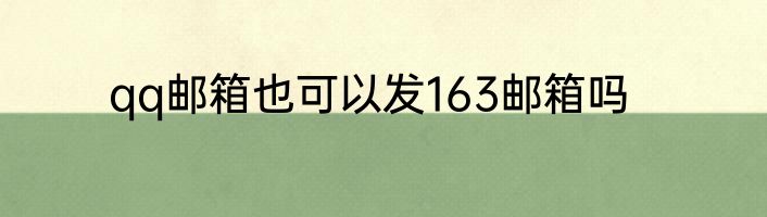 qq邮箱也可以发163邮箱吗