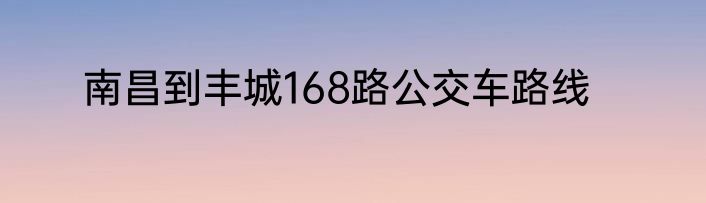 南昌到丰城168路公交车路线