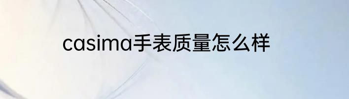 casima手表质量怎么样