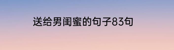 送给男闺蜜的句子83句