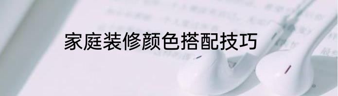 家庭装修颜色搭配技巧