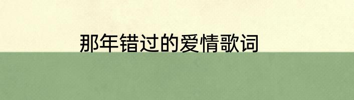 那年错过的爱情歌词