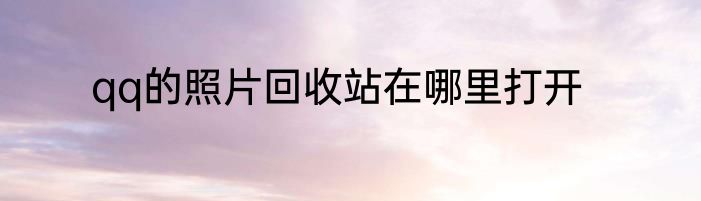 qq的照片回收站在哪里打开