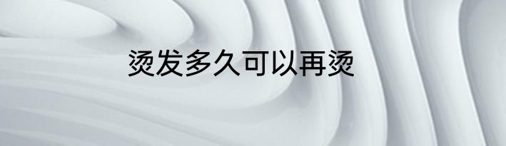 烫发多久可以再烫
