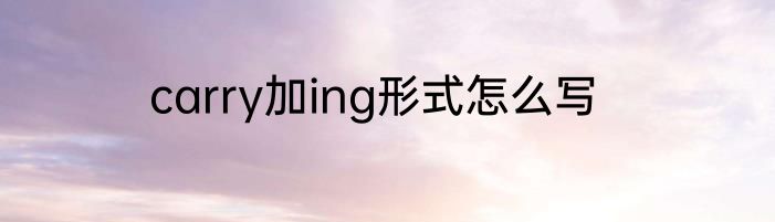 carry加ing形式怎么写