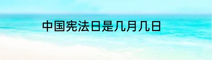 中国宪法日是几月几日