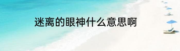 迷离的眼神什么意思啊