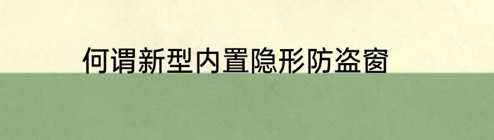何谓新型内置隐形防盗窗