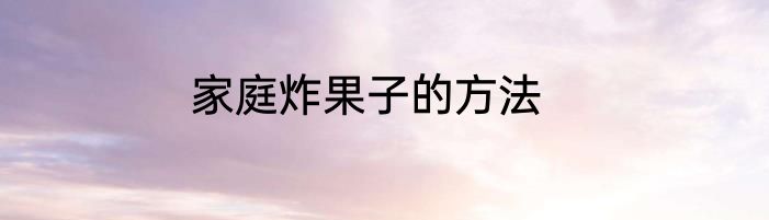 家庭炸果子的方法