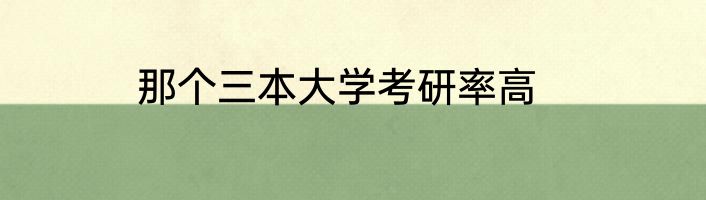 那个三本大学考研率高