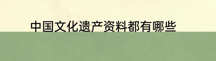中国文化遗产资料都有哪些