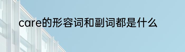 care的形容词和副词都是什么