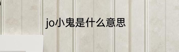 jo小鬼是什么意思