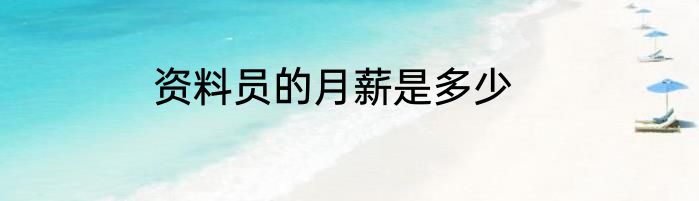 资料员的月薪是多少