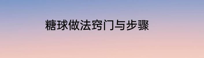 糖球做法窍门与步骤