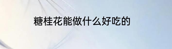 糖桂花能做什么好吃的