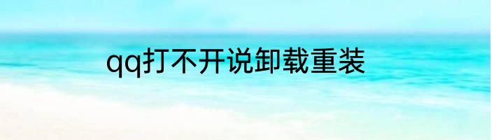 qq打不开说卸载重装