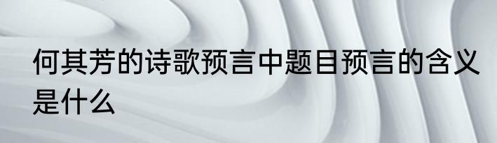 何其芳的诗歌预言中题目预言的含义是什么