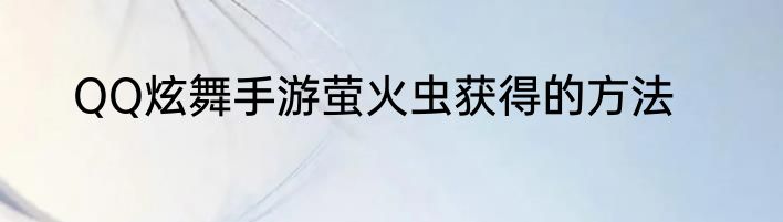 QQ炫舞手游萤火虫获得的方法