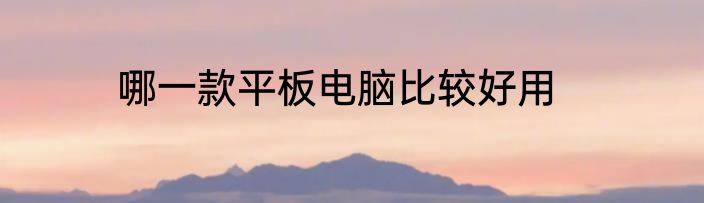 哪一款平板电脑比较好用