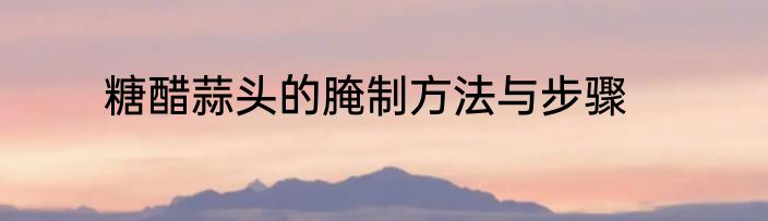 糖醋蒜头的腌制方法与步骤