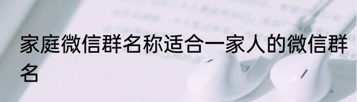 家庭微信群名称适合一家人的微信群名