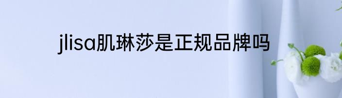 jlisa肌琳莎是正规品牌吗