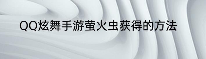 QQ炫舞手游萤火虫获得的方法