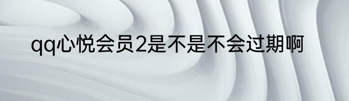 qq心悦会员2是不是不会过期啊