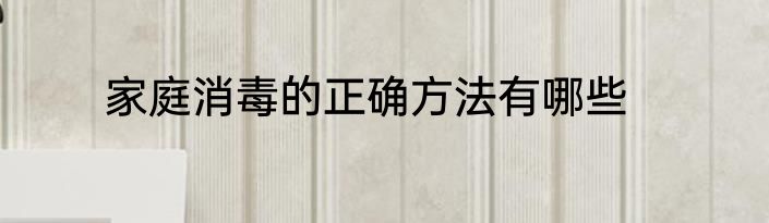 家庭消毒的正确方法有哪些