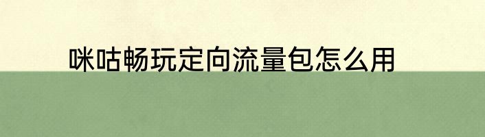 咪咕畅玩定向流量包怎么用