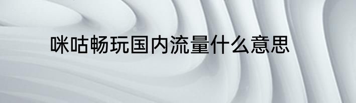 咪咕畅玩国内流量什么意思