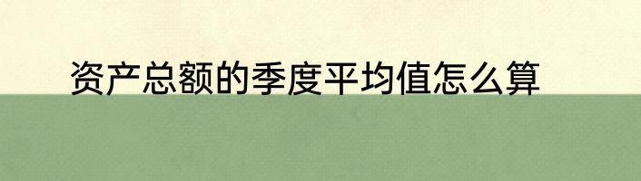 资产总额的季度平均值怎么算
