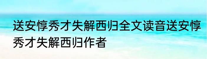 送安惇秀才失解西归全文读音送安惇秀才失解西归作者