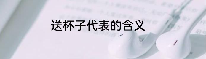 送杯子代表的含义