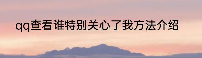 qq查看谁特别关心了我方法介绍