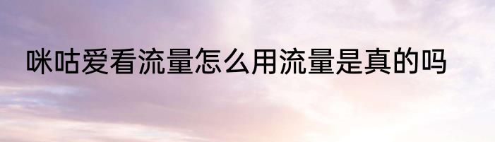 咪咕爱看流量怎么用流量是真的吗