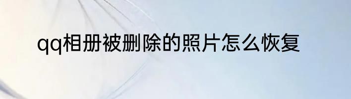 qq相册被删除的照片怎么恢复