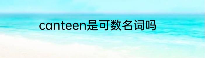 canteen是可数名词吗