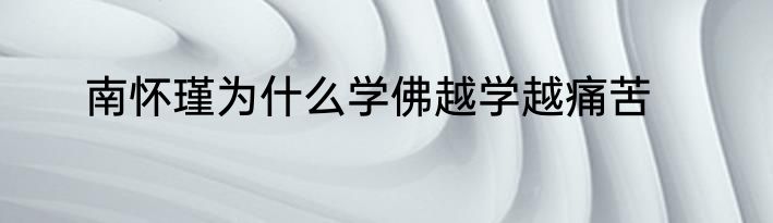 南怀瑾为什么学佛越学越痛苦