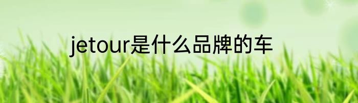 jetour是什么品牌的车
