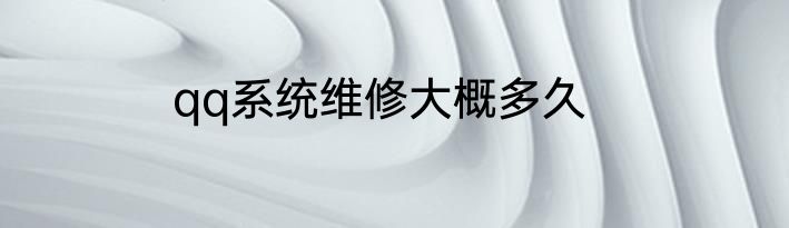 qq系统维修大概多久