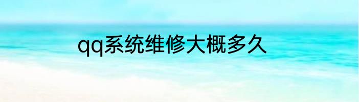 qq系统维修大概多久