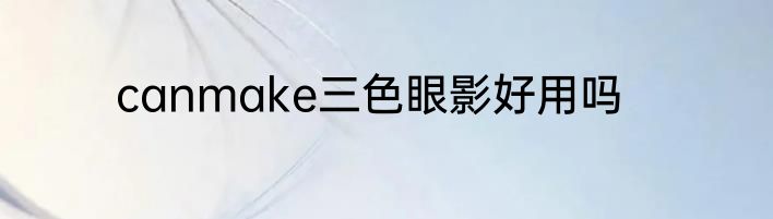 canmake三色眼影好用吗