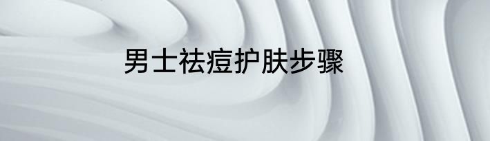 男士祛痘护肤步骤