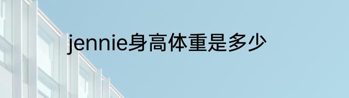 jennie身高体重是多少
