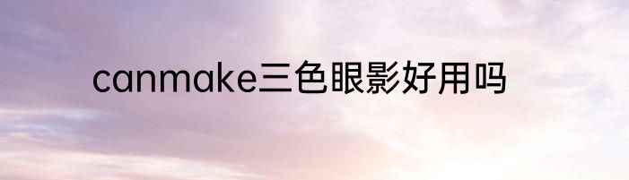 canmake三色眼影好用吗