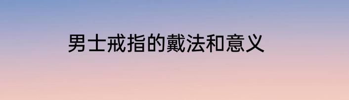 男士戒指的戴法和意义