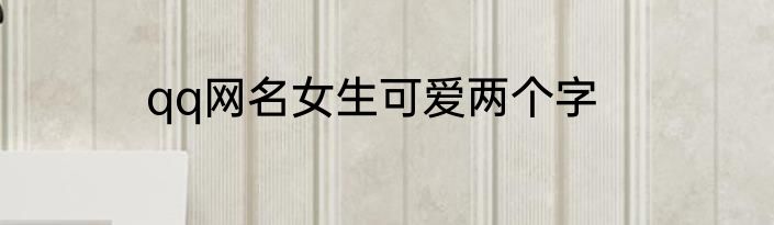 qq网名女生可爱两个字